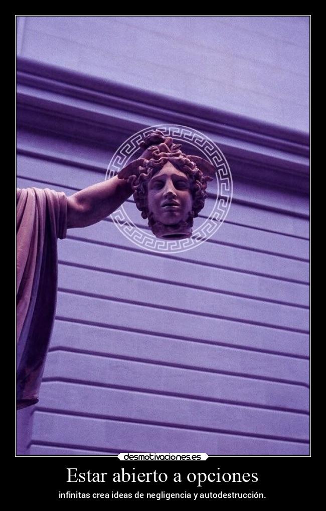 Estar abierto a opciones - infinitas crea ideas de negligencia y autodestrucción.