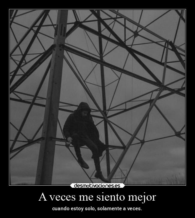 A veces me siento mejor - cuando estoy solo, solamente a veces.
