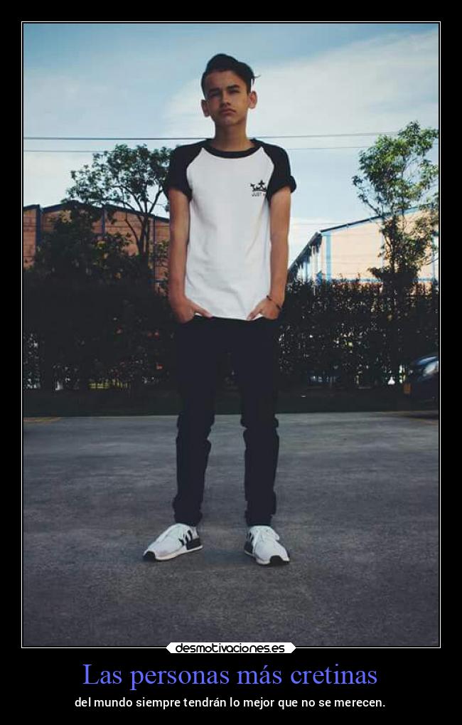 Las personas más cretinas - del mundo siempre tendrán lo mejor que no se merecen.