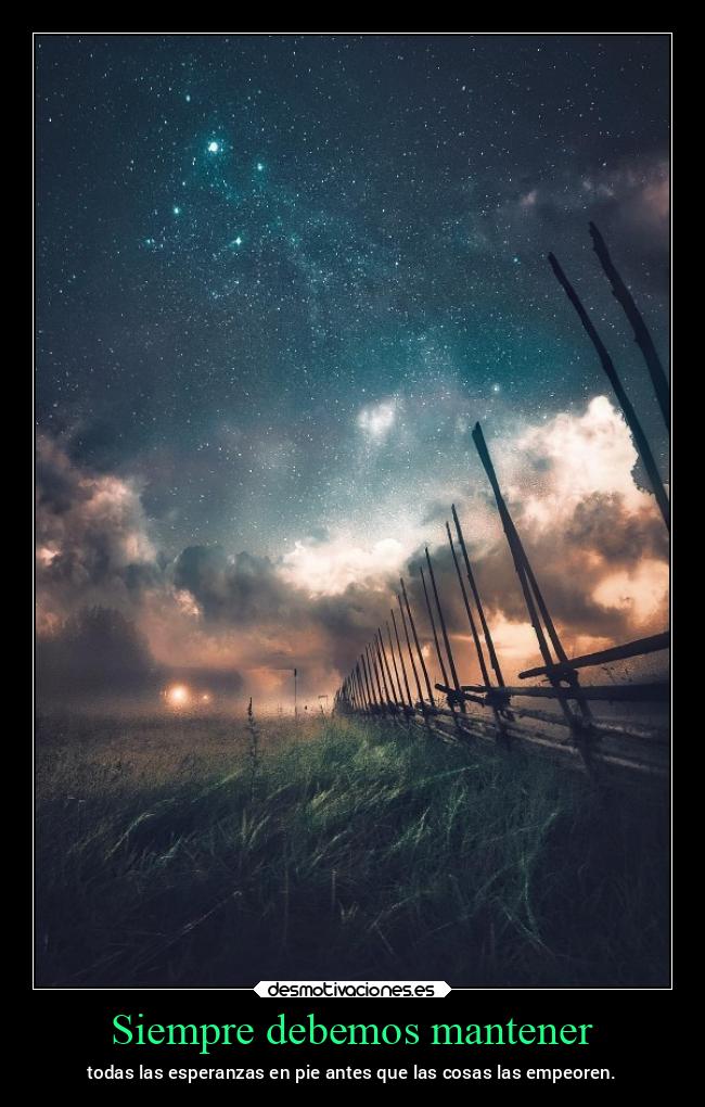 Siempre debemos mantener - todas las esperanzas en pie antes que las cosas las empeoren.