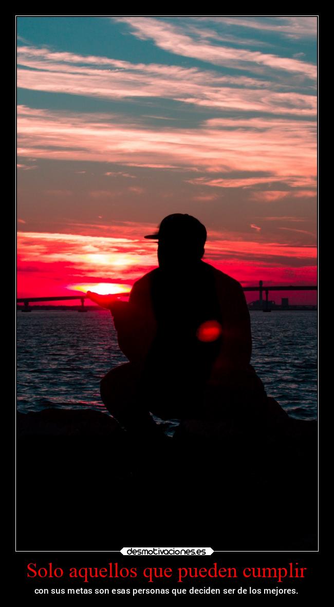 Solo aquellos que pueden cumplir - con sus metas son esas personas que deciden ser de los mejores.