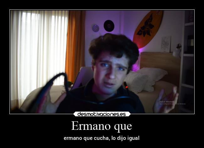 Ermano que - ermano que cucha, lo dijo igual