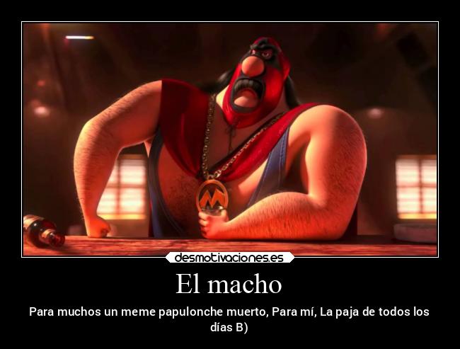 El macho - Para muchos un meme papulonche muerto, Para mí, La paja de todos los
días B)