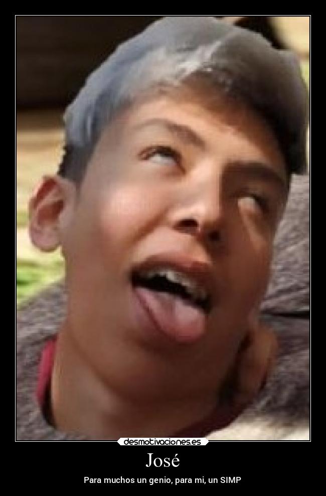José - Para muchos un genio, para mi, un SIMP