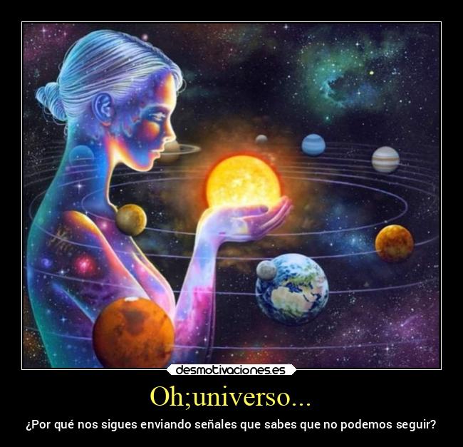 Oh;universo... - ¿Por qué nos sigues enviando señales que sabes que no podemos seguir?