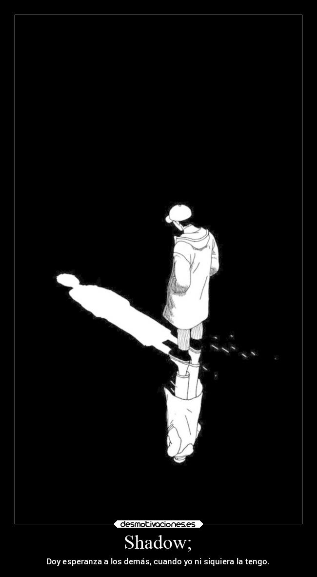 Shadow; - Doy esperanza a los demás, cuando yo ni siquiera la tengo.