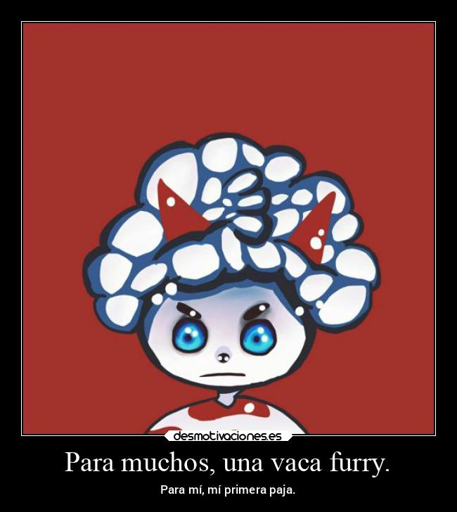 Para muchos, una vaca furry. - Para mí, mí primera paja.