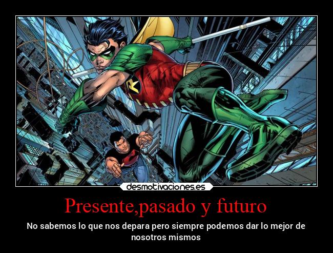 Presente,pasado y futuro - No sabemos lo que nos depara pero siempre podemos dar lo mejor de
nosotros mismos