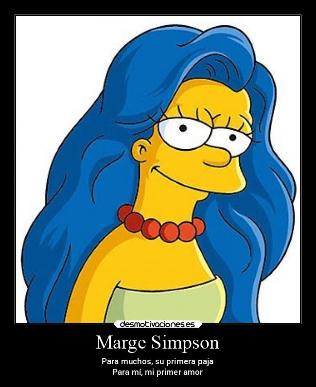 Marge Simpson - Para muchos, su primera paja
Para mí, mi primer amor