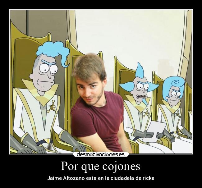 Por que cojones - Jaime Altozano esta en la ciudadela de ricks