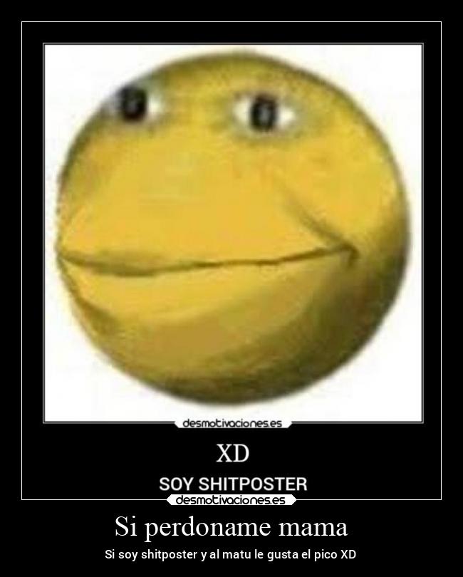 Si perdoname mama - Si soy shitposter y al matu le gusta el pico XD