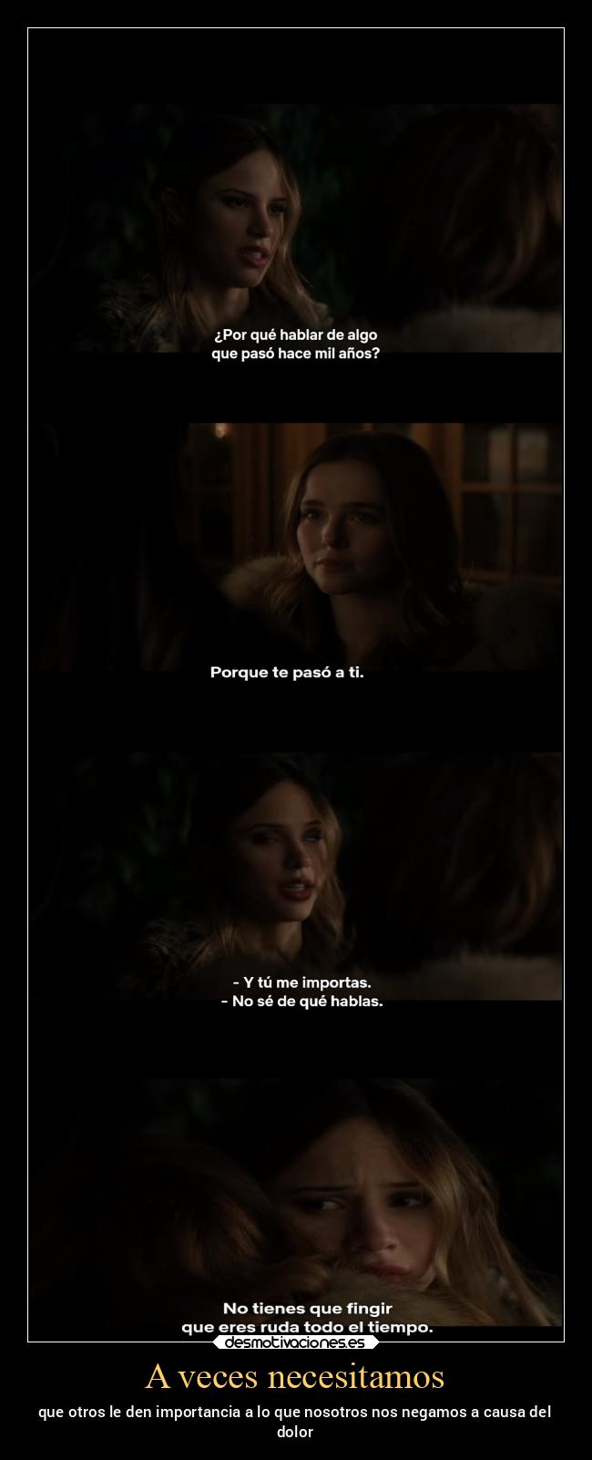 A veces necesitamos - que otros le den importancia a lo que nosotros nos negamos a causa del
dolor