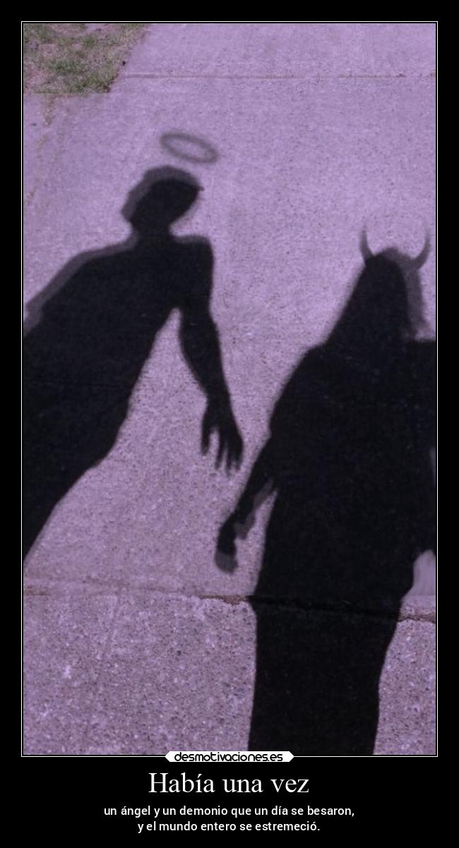 Había una vez - un ángel y un demonio que un día se besaron,
y el mundo entero se estremeció.