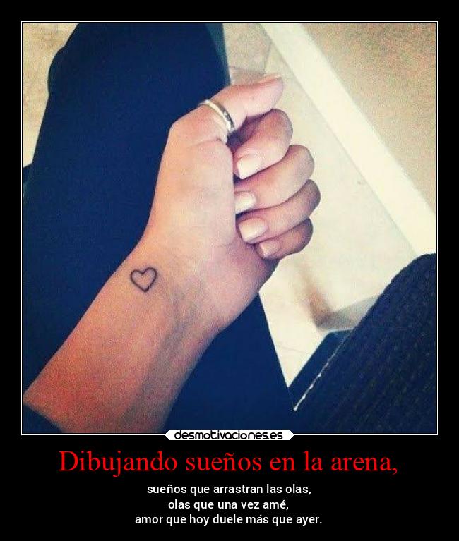 Dibujando sueños en la arena, - sueños que arrastran las olas,
olas que una vez amé,
amor que hoy duele más que ayer.