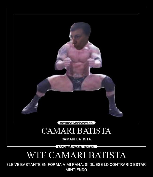 WTF CAMARI BATISTA - SE LE VE BASTANTE EN FORMA A MI PANA, SI DIJESE LO CONTRARIO ESTARÍA
MINTIENDO