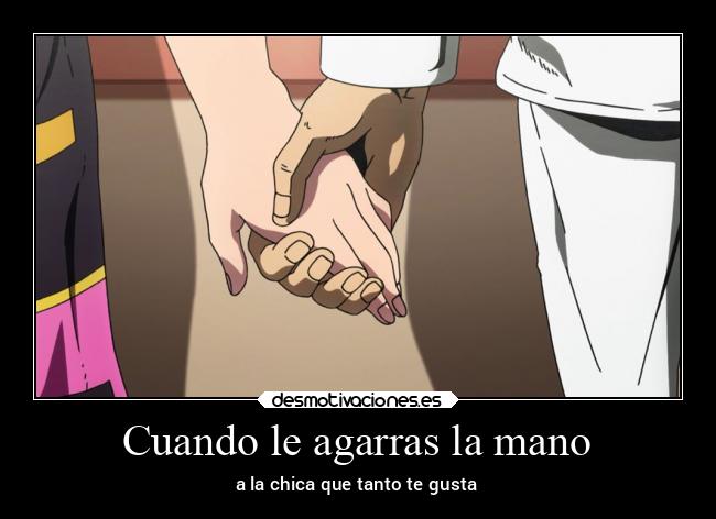 Cuando le agarras la mano - a la chica que tanto te gusta