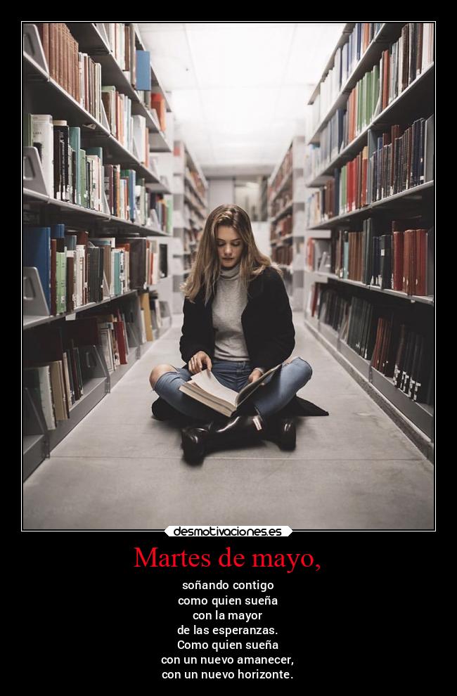 Martes de mayo, - soñando contigo
como quien sueña
con la mayor
de las esperanzas.
Como quien sueña
con un nuevo amanecer,
con un nuevo horizonte.