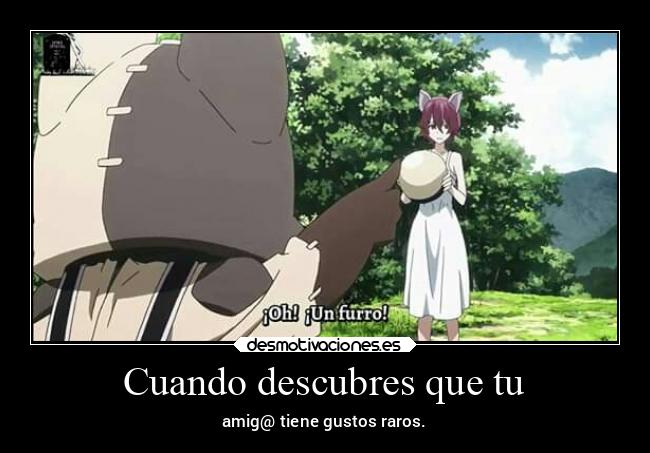 Cuando descubres que tu - amig@ tiene gustos raros.