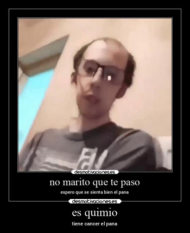 es quimio - tiene cancer el pana