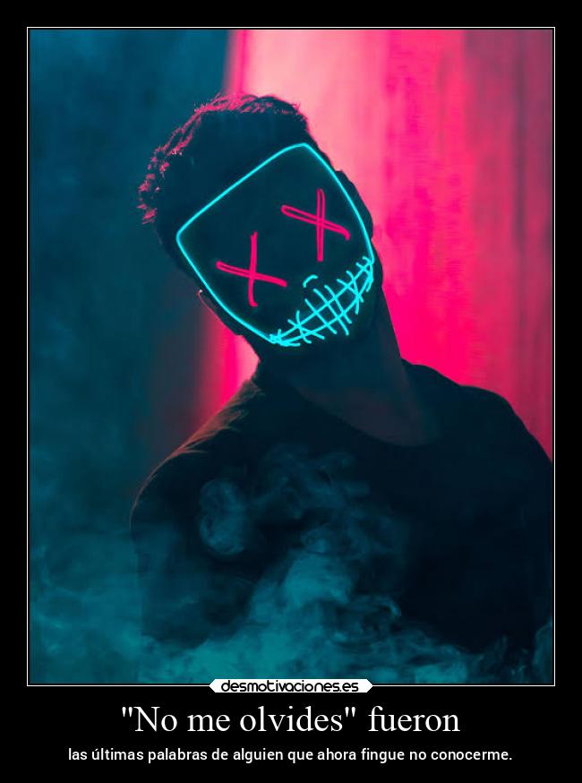 No me olvides fueron - las últimas palabras de alguien que ahora fingue no conocerme.
