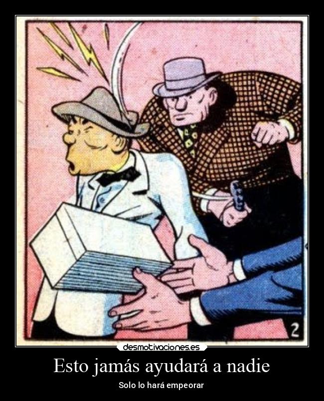 Esto jamás ayudará a nadie - Solo lo hará empeorar