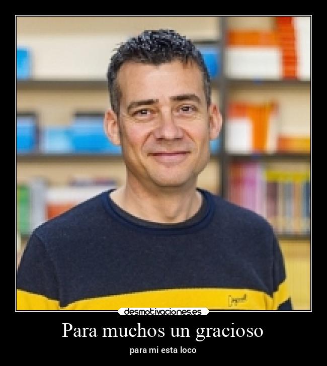 Para muchos un gracioso - para mi esta loco