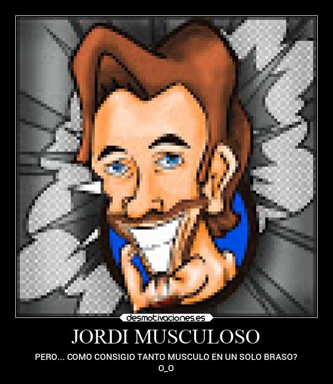 JORDI MUSCULOSO - PERO... COMO CONSIGIO TANTO MUSCULO EN UN SOLO BRASO?
O_O