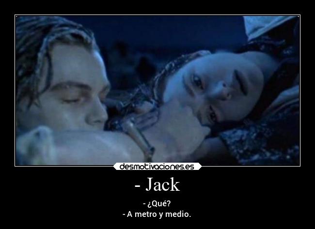 - Jack - - ¿Qué?
- A metro y medio.