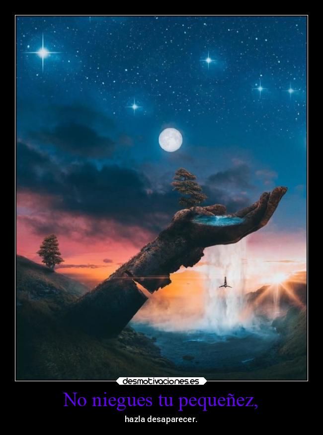 No niegues tu pequeñez, - 
