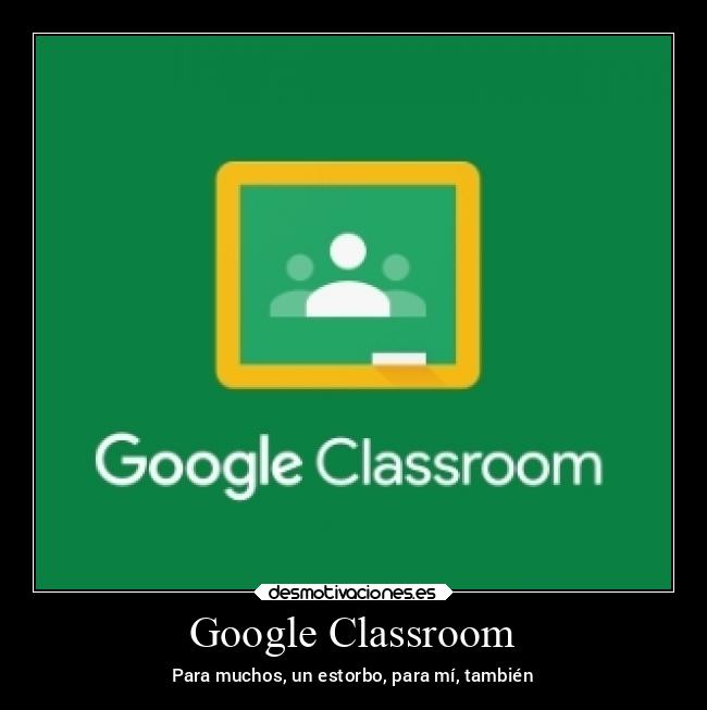 Google Classroom - Para muchos, un estorbo, para mí, también