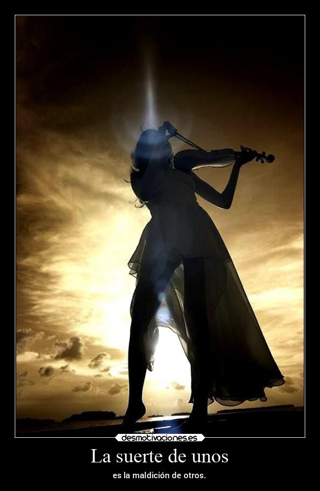 La suerte de unos - es la maldición de otros.