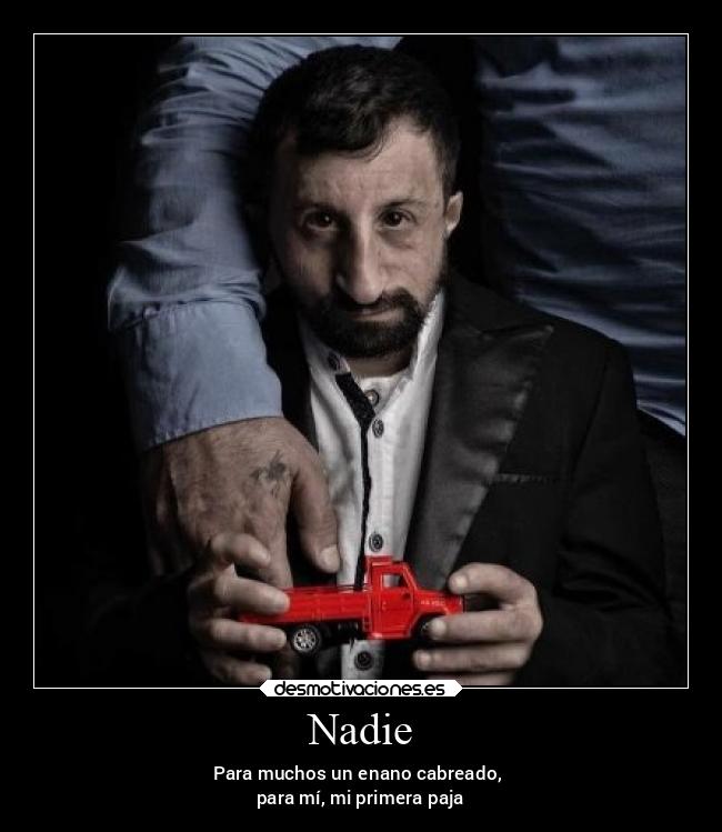 Nadie - Para muchos un enano cabreado, 
para mí, mi primera paja