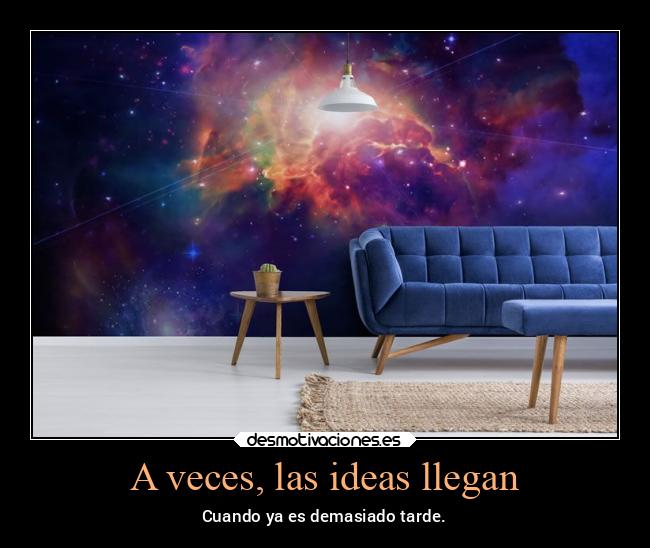 A veces, las ideas llegan - Cuando ya es demasiado tarde.
