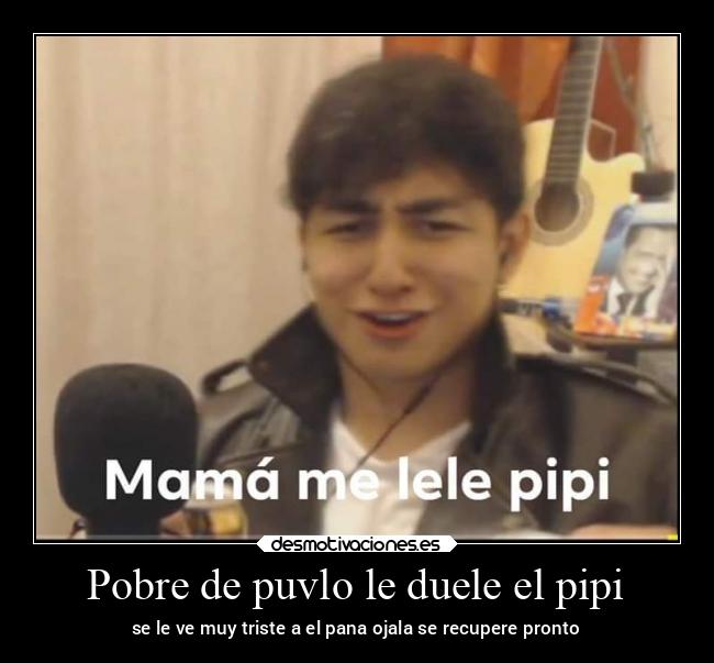 Pobre de puvlo le duele el pipi -