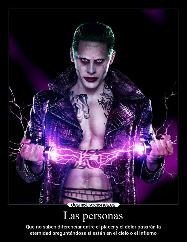 Las personas - Que no saben diferenciar entre el placer y el dolor pasarán la
eternidad preguntándose si están en el cielo o el infierno