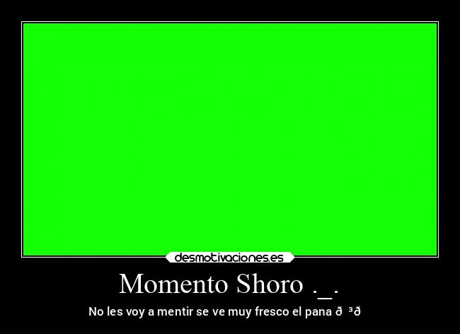 Momento Shoro ._. - No les voy a mentir se ve muy fresco el pana 😳👌