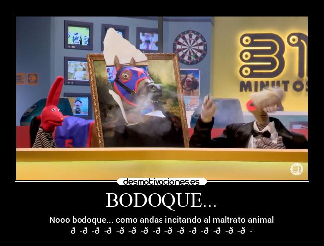 BODOQUE... - Nooo bodoque... como andas incitando al maltrato animal
😭😭😭😭😭😭😭😭😭😭😭😭😭😭😭