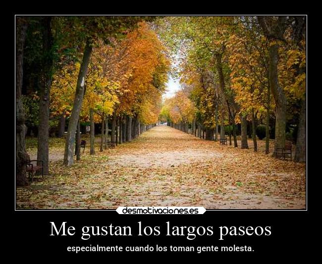 Me gustan los largos paseos - especialmente cuando los toman gente molesta.