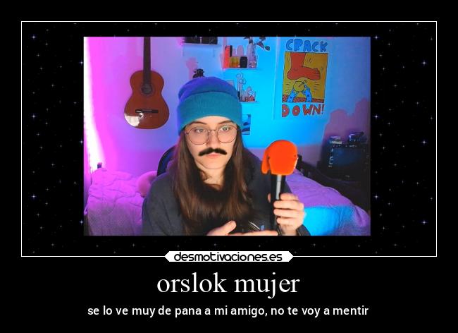 orslok mujer - se lo ve muy de pana a mi amigo, no te voy a mentir