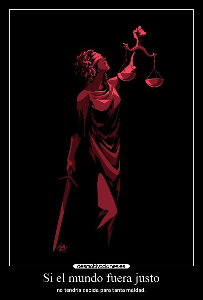 Si el mundo fuera justo - no tendría cabida para tanta maldad.