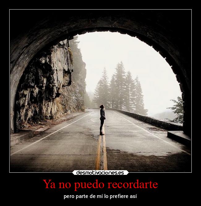 Ya no puedo recordarte - pero parte de mí lo prefiere así