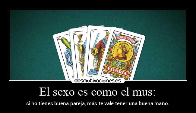 El sexo es como el mus: - si no tienes buena pareja, más te vale tener una buena mano.