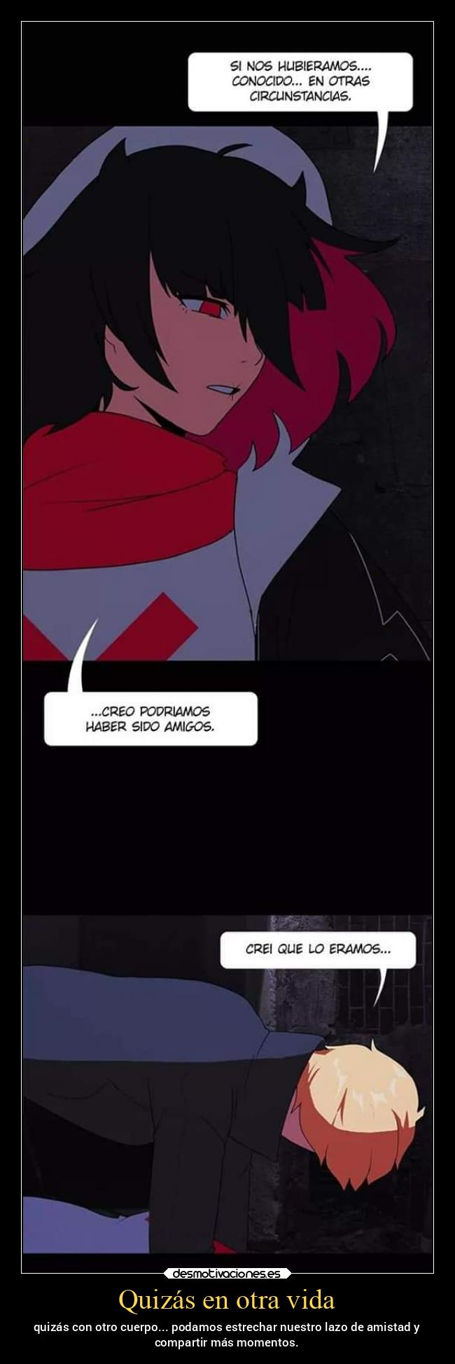 Quizás en otra vida - quizás con otro cuerpo... podamos estrechar nuestro lazo de amistad y
compartir más momentos.