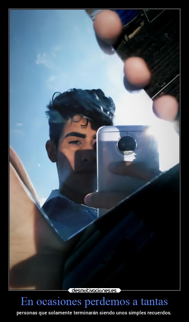 En ocasiones perdemos a tantas - personas que solamente terminarán siendo unos simples recuerdos.