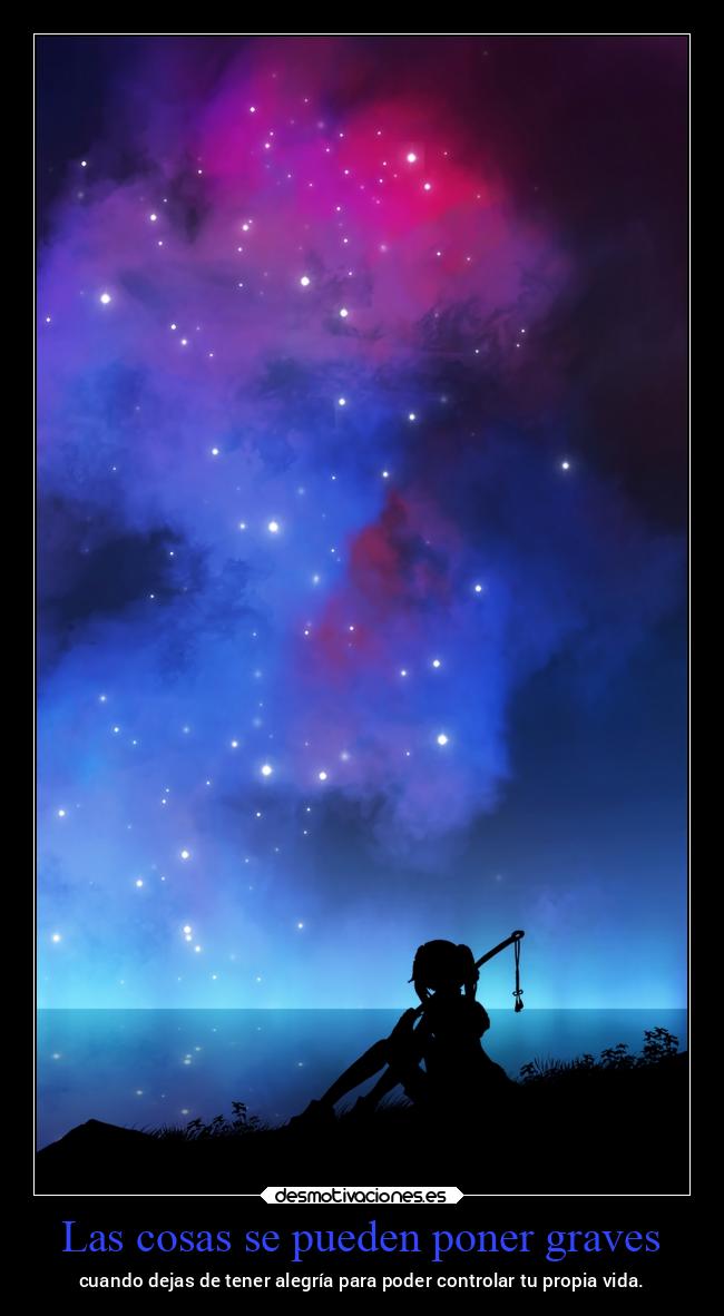Las cosas se pueden poner graves - cuando dejas de tener alegría para poder controlar tu propia vida.