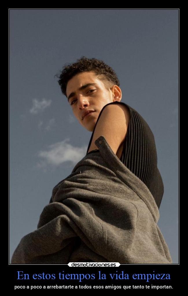 En estos tiempos la vida empieza - poco a poco a arrebartarte a todos esos amigos que tanto te importan.