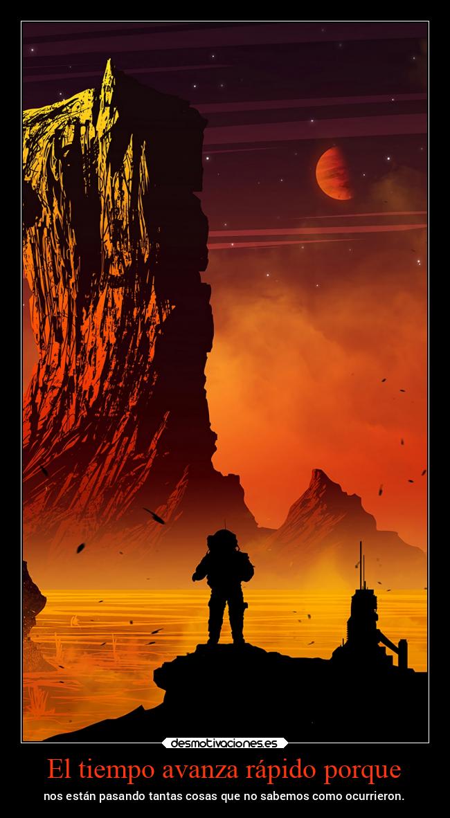 El tiempo avanza rápido porque - nos están pasando tantas cosas que no sabemos como ocurrieron.