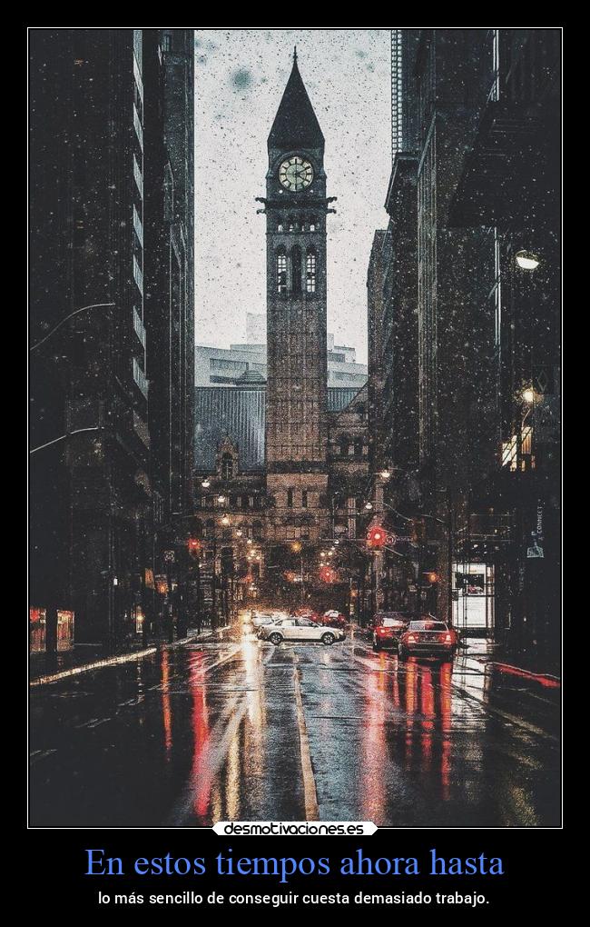 En estos tiempos ahora hasta - lo más sencillo de conseguir cuesta demasiado trabajo.