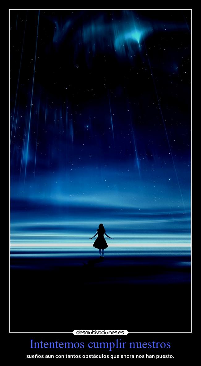 Intentemos cumplir nuestros - sueños aun con tantos obstáculos que ahora nos han puesto.