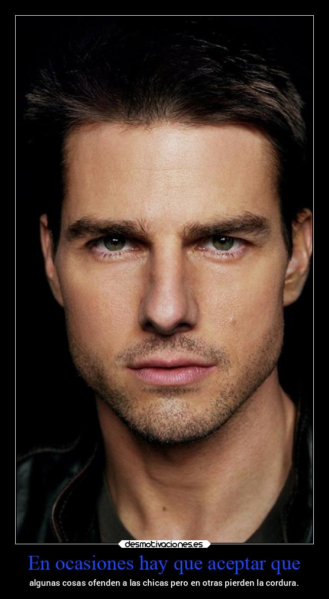 En ocasiones hay que aceptar que - algunas cosas ofenden a las chicas pero en otras pierden la cordura.
